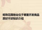 明珠花园地址位于哪里开发商品质好不好知识介绍