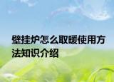 壁挂炉怎么取暖使用方法知识介绍