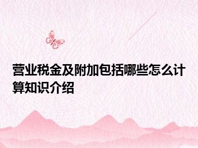 营业税金及附加包括哪些怎么计算知识介绍