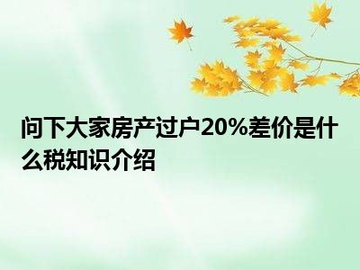 问下大家房产过户20%差价是什么税知识介绍