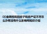 ﻿﻿金隅悦和园房子和房产证不符怎么办有没有什么影响吗知识介绍