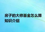 房子的大修基金怎么算知识介绍