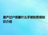 房产过户需要什么手续和费用知识介绍