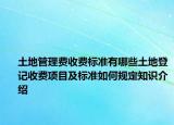 土地管理费收费标准有哪些土地登记收费项目及标准如何规定知识介绍