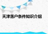 天津落户条件知识介绍