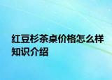 红豆杉茶桌价格怎么样知识介绍