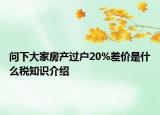 问下大家房产过户20%差价是什么税知识介绍