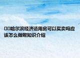 ﻿﻿哈尔滨经济适用房可以买卖吗应该怎么做呢知识介绍