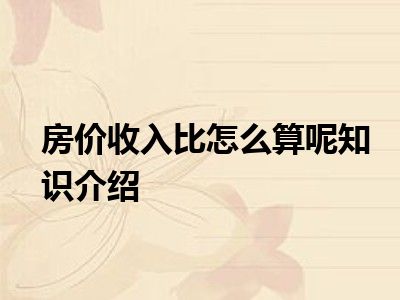 房价收入比怎么算呢知识介绍