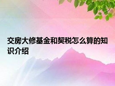 交房大修基金和契税怎么算的知识介绍