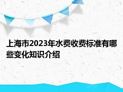 上海市2023年水费收费标准有哪些变化知识介绍