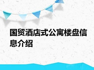 国贸酒店式公寓楼盘信息介绍