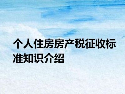 个人住房房产税征收标准知识介绍