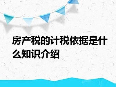 房产税的计税依据是什么知识介绍