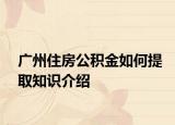 广州住房公积金如何提取知识介绍