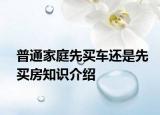 普通家庭先买车还是先买房知识介绍