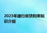 2023年建行房贷利率知识介绍
