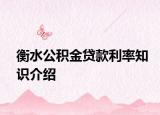 衡水公积金贷款利率知识介绍