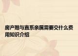 房产赠与直系亲属需要交什么费用知识介绍