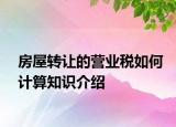 房屋转让的营业税如何计算知识介绍