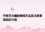 干粉灭火器的使用方法及注意事项知识介绍
