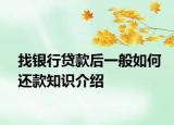 找银行贷款后一般如何还款知识介绍