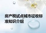 房产税试点城市征收标准知识介绍