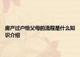 房产过户给父母的流程是什么知识介绍