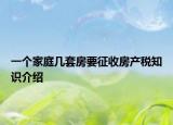 一个家庭几套房要征收房产税知识介绍