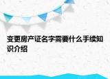 变更房产证名字需要什么手续知识介绍