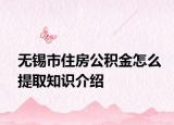 无锡市住房公积金怎么提取知识介绍
