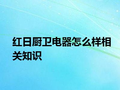 红日厨卫电器怎么样相关知识