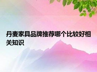 丹麦家具品牌推荐哪个比较好相关知识