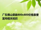 广东佛山瓷砖800x800价格表便宜吗相关知识