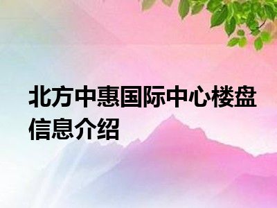 北方中惠国际中心楼盘信息介绍