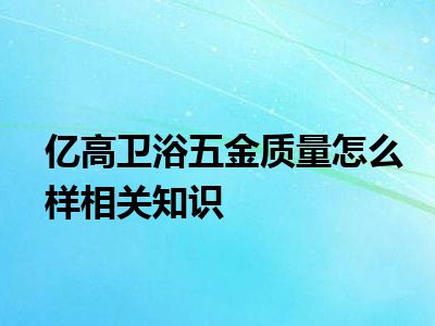 亿高卫浴五金质量怎么样相关知识