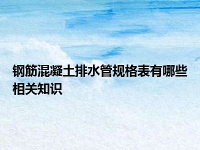 钢筋混凝土排水管规格表有哪些相关知识