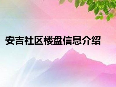 安吉社区楼盘信息介绍