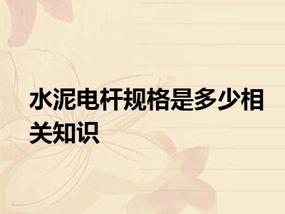 水泥电杆规格是多少相关知识