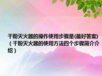 干粉灭火器的操作使用步骤是(最好答案)（干粉灭火器的使用方法四个步骤简介介绍）