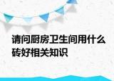 请问厨房卫生间用什么砖好相关知识