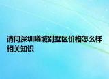 请问深圳曦城别墅区价格怎么样相关知识