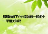 弱弱的问下办公室装修一般多少一平相关知识