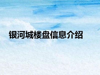 银河城楼盘信息介绍