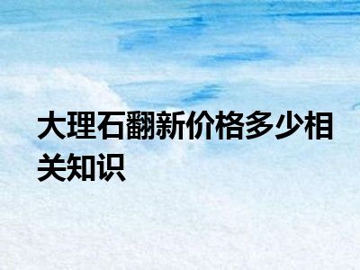 大理石翻新价格多少相关知识