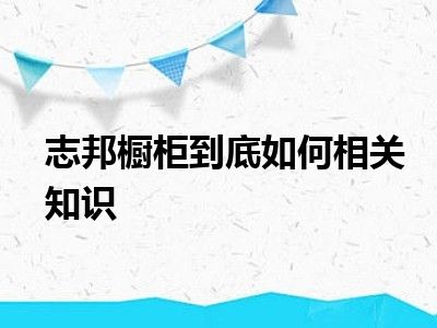 志邦橱柜到底如何相关知识