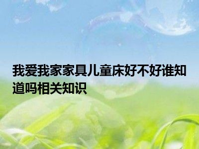 我爱我家家具儿童床好不好谁知道吗相关知识