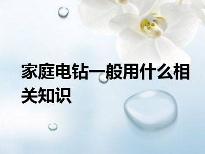 家庭电钻一般用什么相关知识