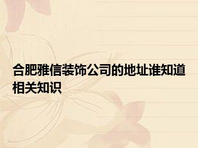 合肥雅信装饰公司的地址谁知道相关知识