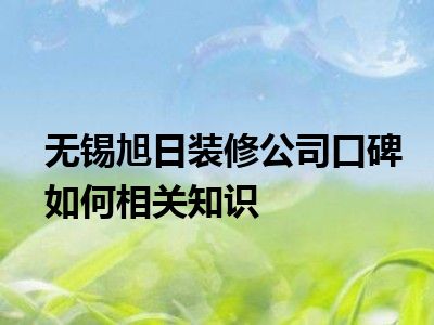 无锡旭日装修公司口碑如何相关知识